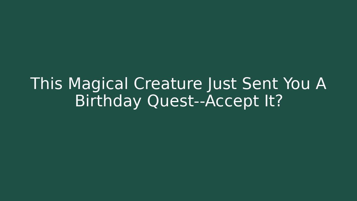 This Magical Creature Just Sent You A Birthday Quest—Accept It?