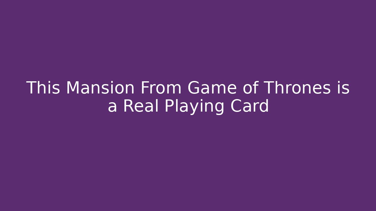 This Mansion From Game of Thrones is a Real Playing Card