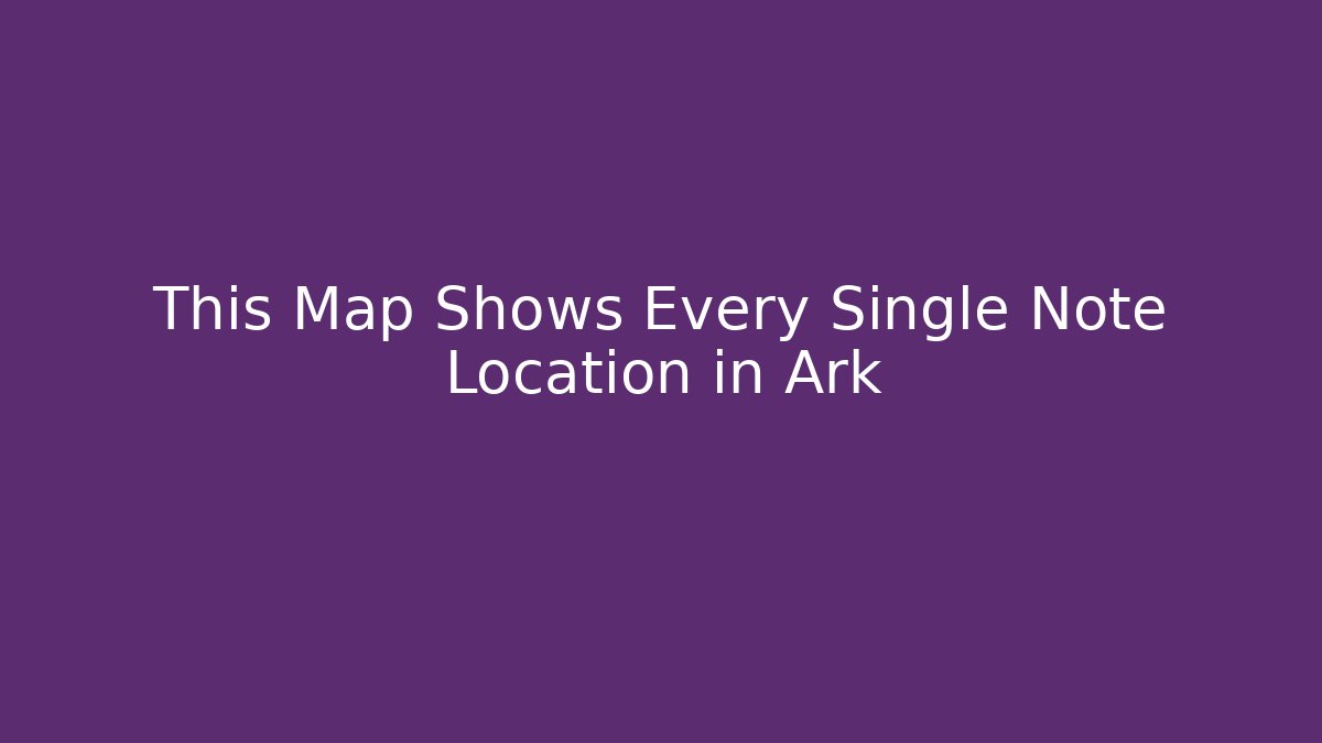 This Map Shows Every Single Note Location in Ark