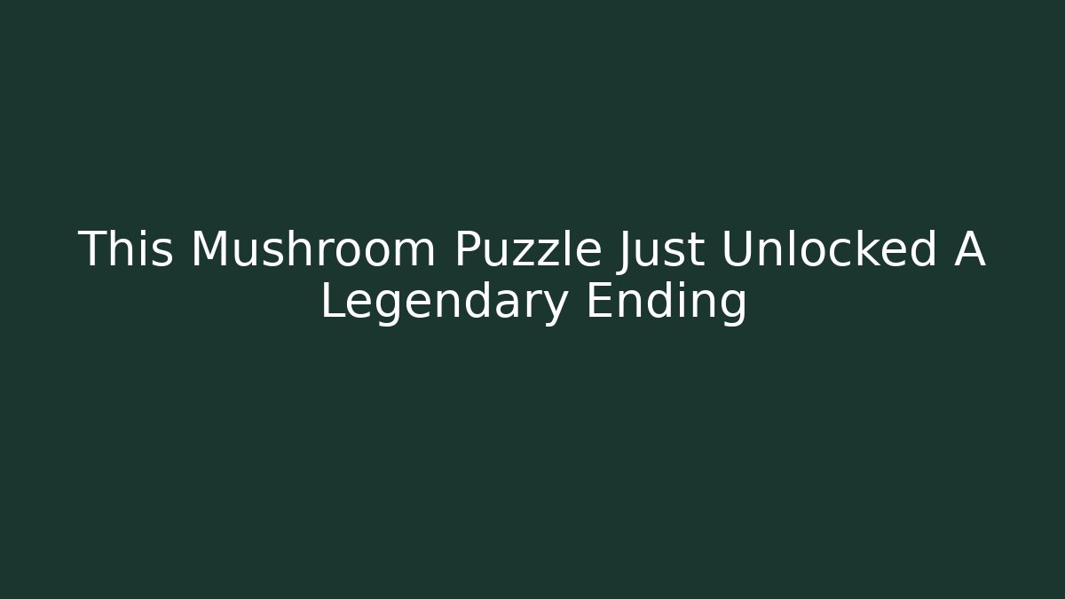 This Mushroom Puzzle Just Unlocked A Legendary Ending