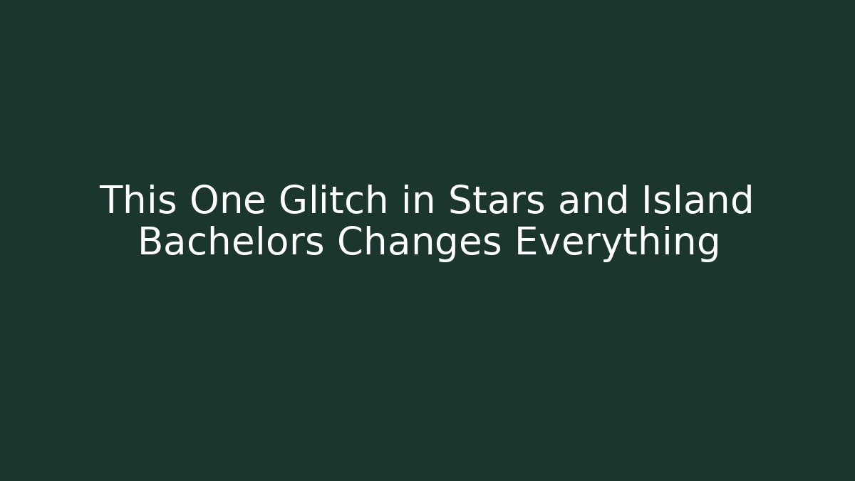 This One Glitch in Stars and Island Bachelors Changes Everything