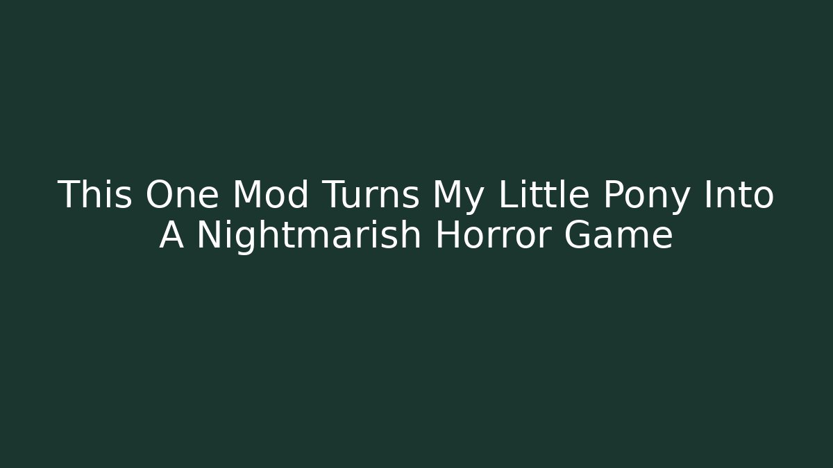 This One Mod Turns My Little Pony Into A Nightmarish Horror Game