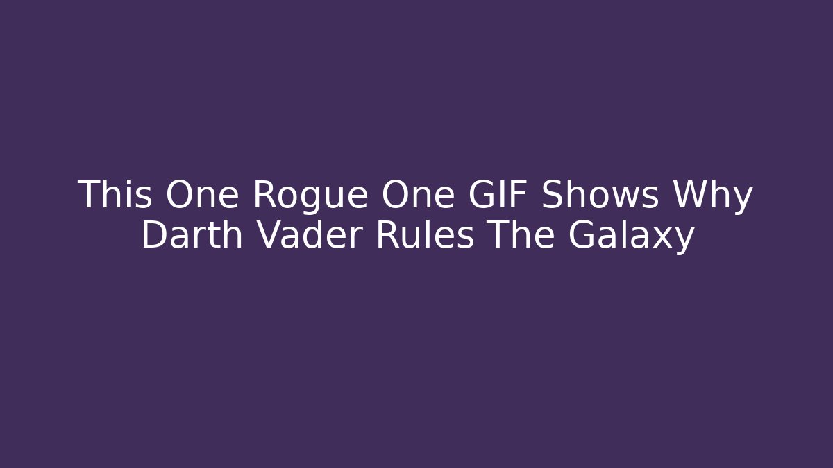 This One Rogue One GIF Shows Why Darth Vader Rules The Galaxy
