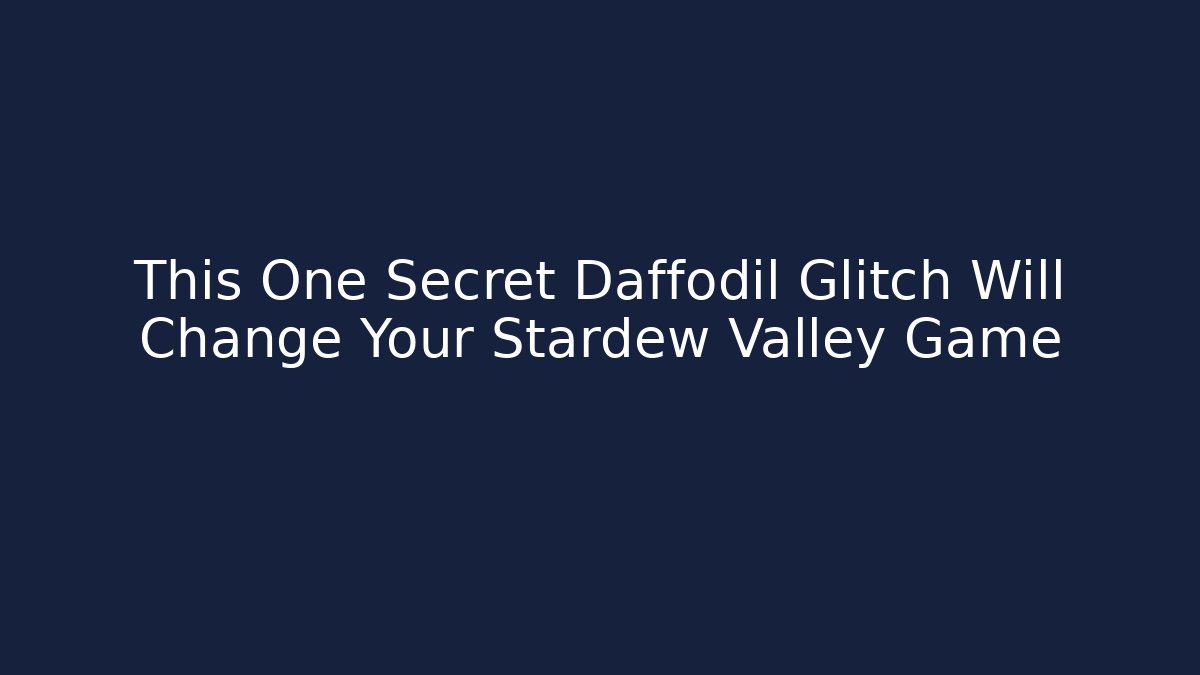 This One Secret Daffodil Glitch Will Change Your Stardew Valley Game