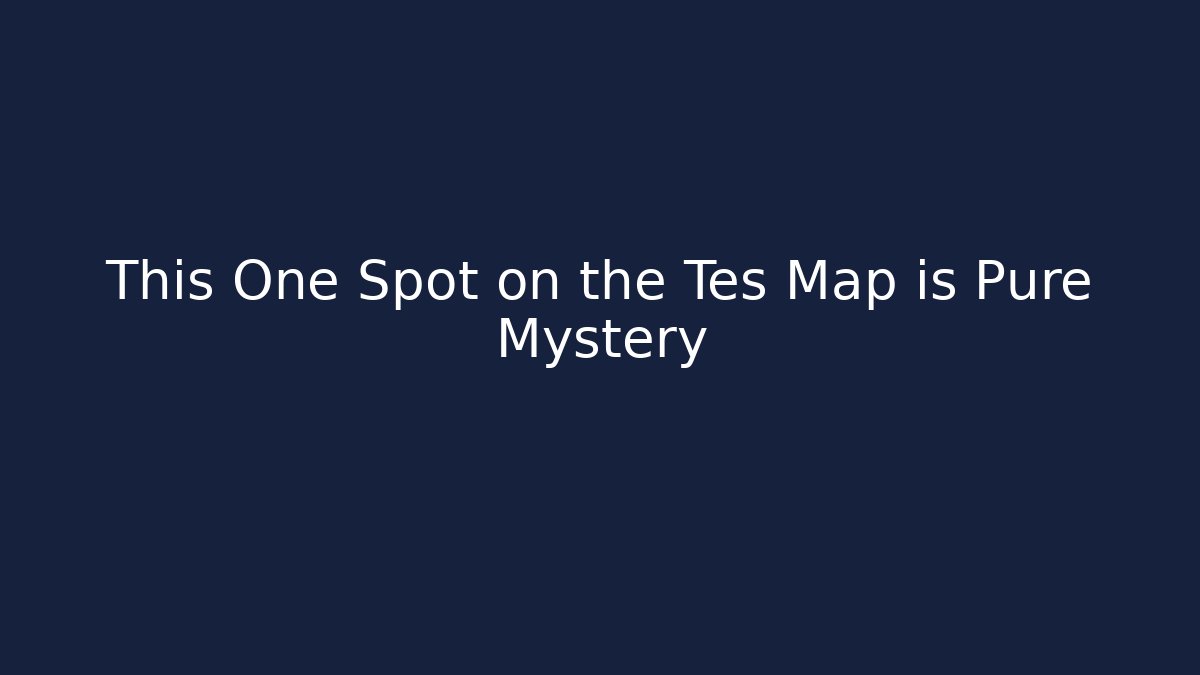 This One Spot on the Tes Map is Pure Mystery