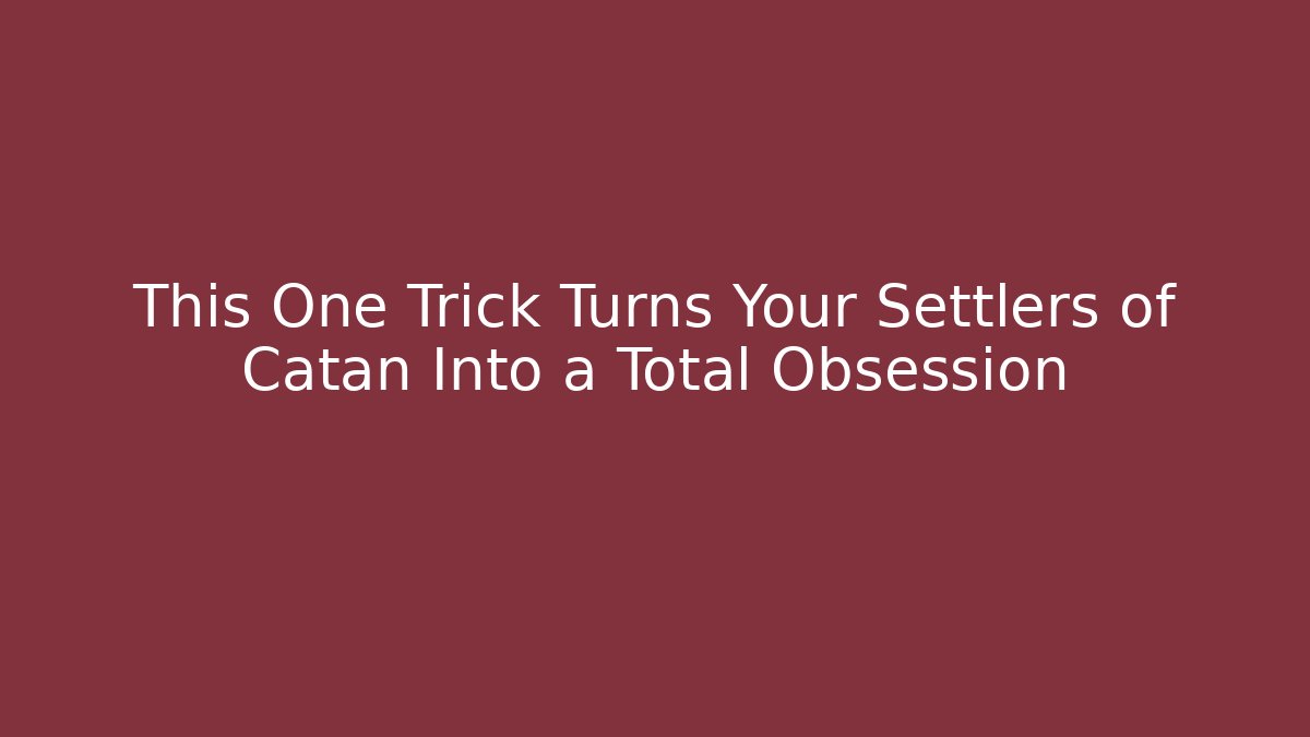 This One Trick Turns Your Settlers of Catan Into a Total Obsession