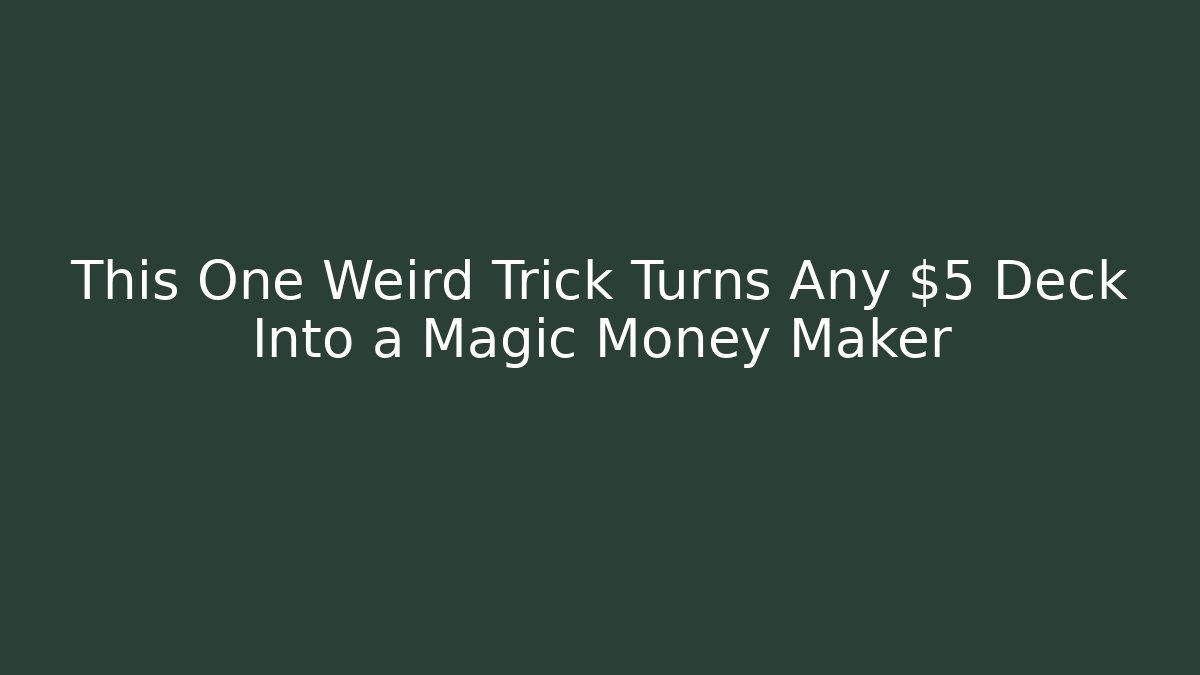 This One Weird Trick Turns Any $5 Deck Into a Magic Money Maker