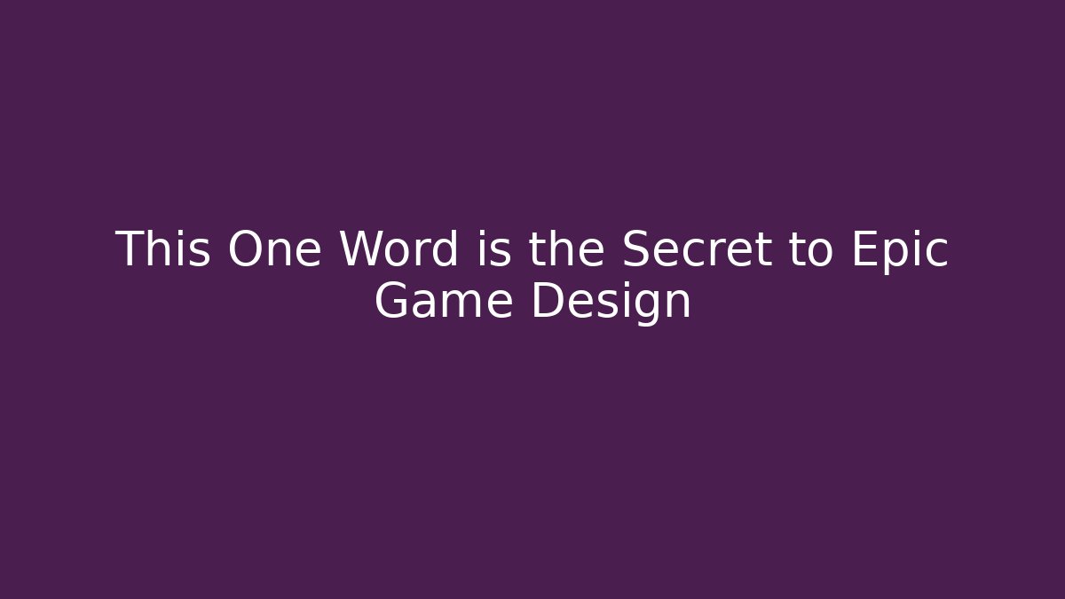 This One Word is the Secret to Epic Game Design