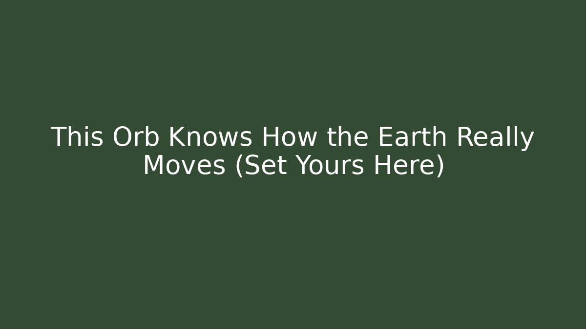 This Orb Knows How the Earth Really Moves (Set Yours Here) - Buddy Program
