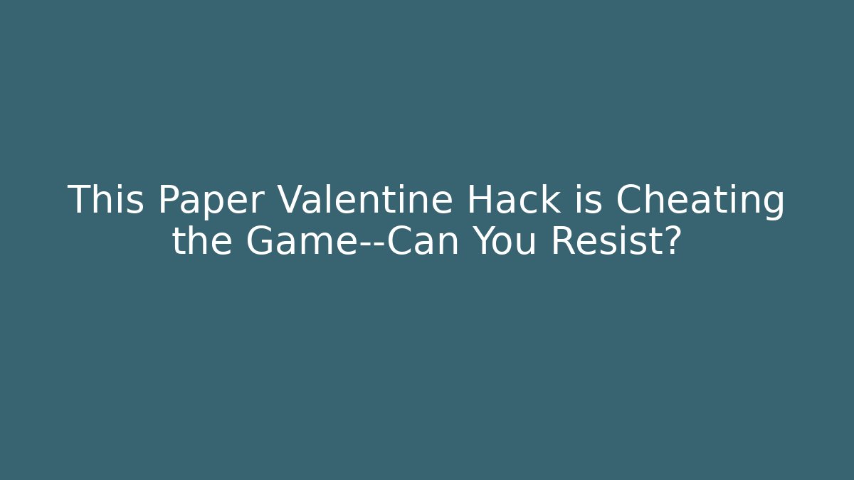 This Paper Valentine Hack is Cheating the Game—Can You Resist?