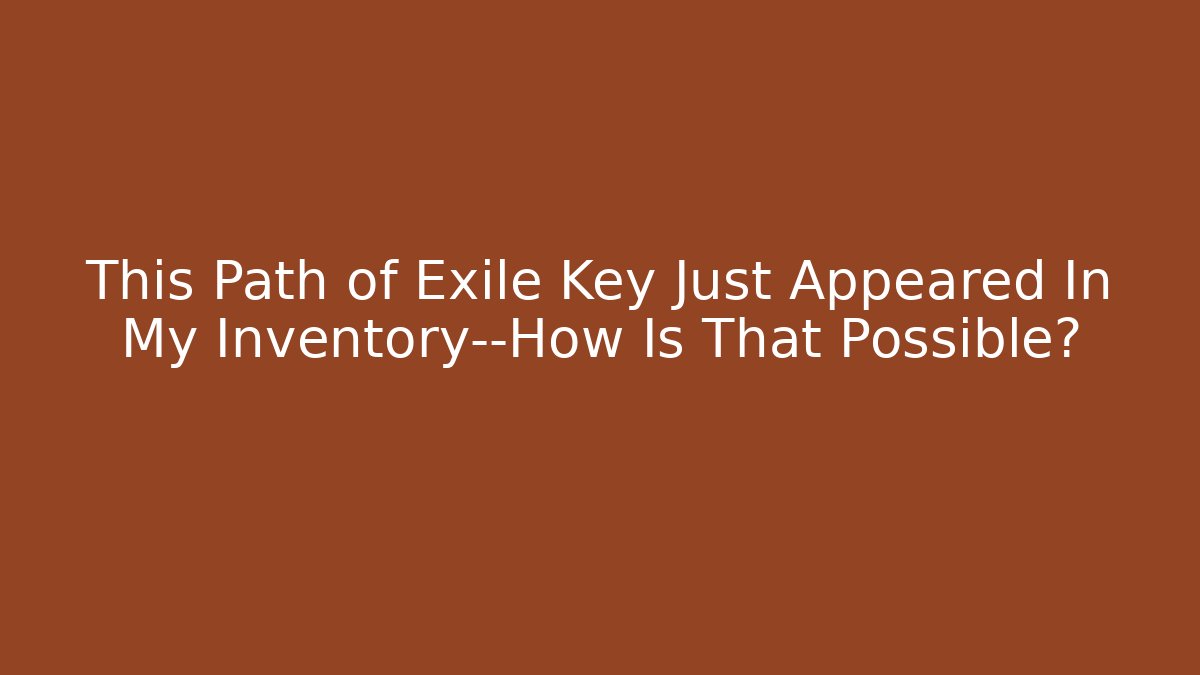 This Path of Exile Key Just Appeared In My Inventory—How Is That Possible?