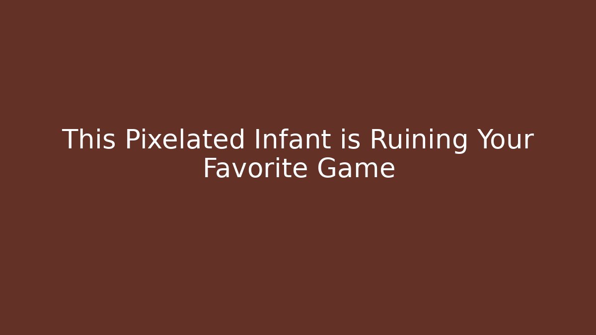 This Pixelated Infant is Ruining Your Favorite Game