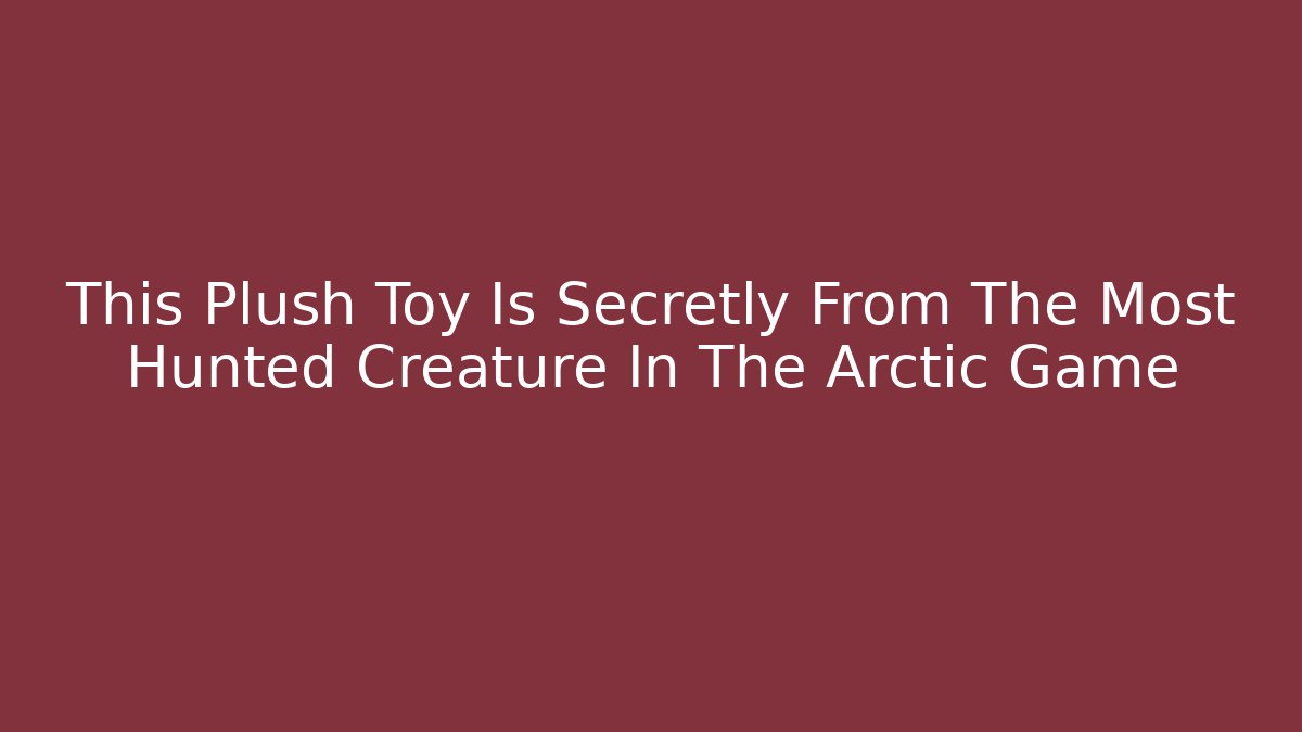 This Plush Toy Is Secretly From The Most Hunted Creature In The Arctic Game