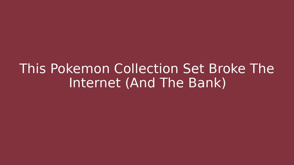 This Pokémon Collection Set Broke The Internet (And The Bank)