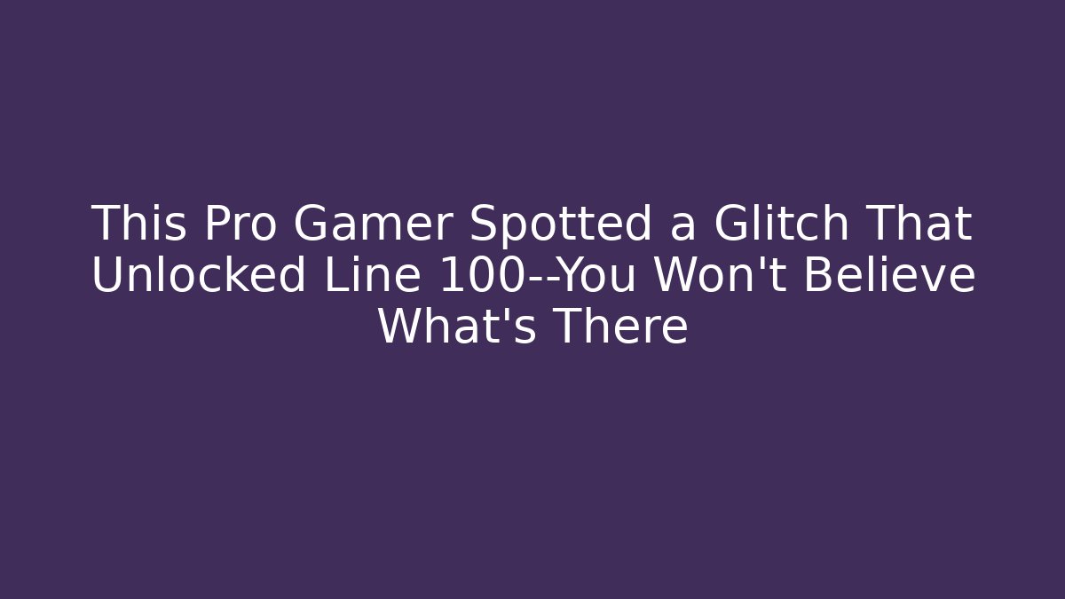 This Pro Gamer Spotted a Glitch That Unlocked Line 100—You Won't Believe What's There