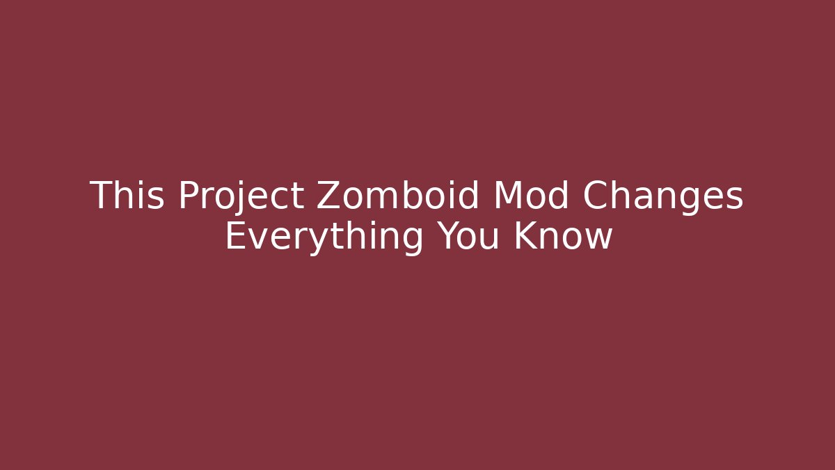 This Project Zomboid Mod Changes Everything You Know