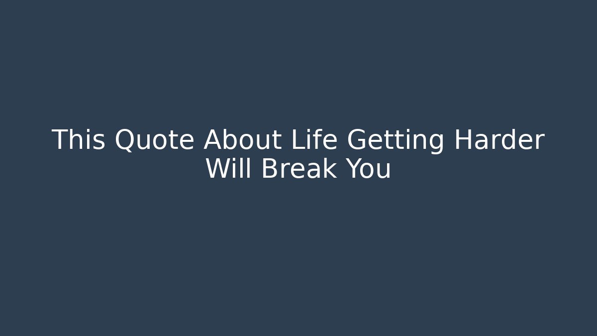 This Quote About Life Getting Harder Will Break You