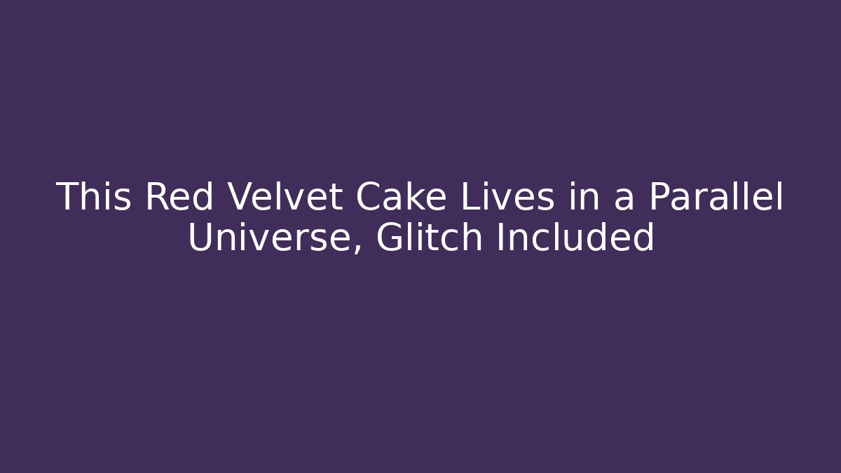 This Red Velvet Cake Lives in a Parallel Universe, Glitch Included