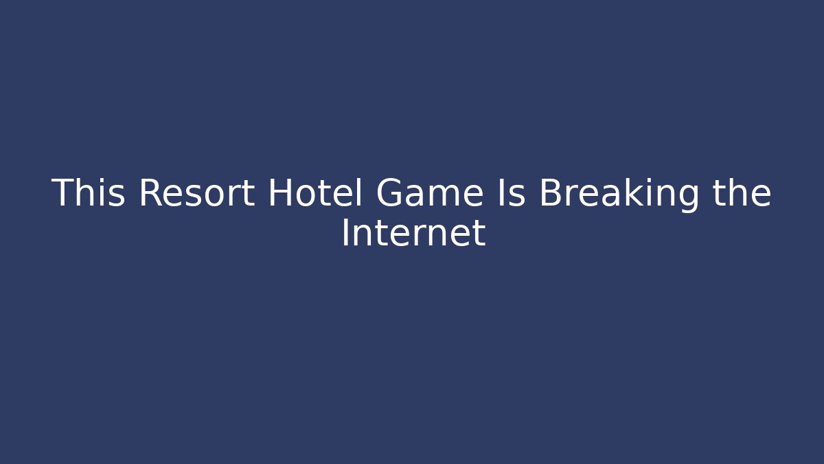 This Resort Hotel Game Is Breaking the Internet