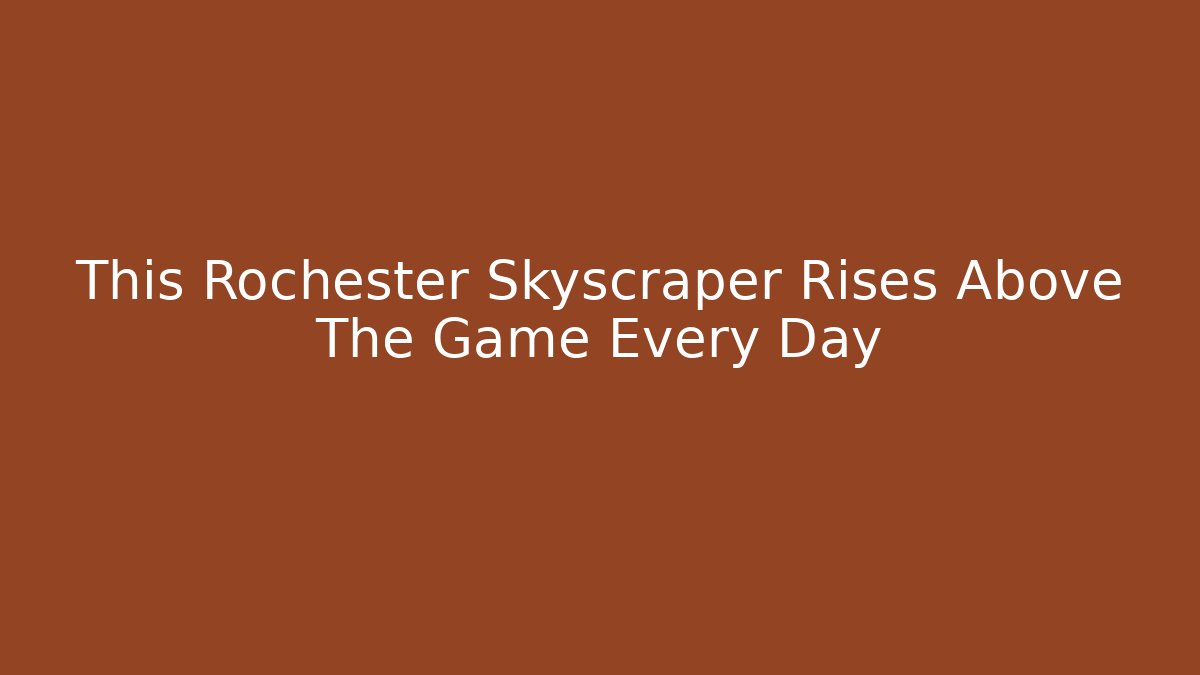 This Rochester Skyscraper Rises Above The Game Every Day