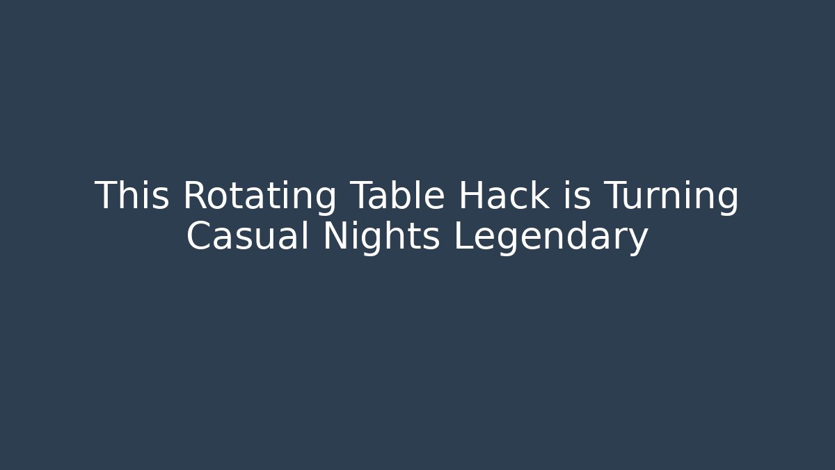 This Rotating Table Hack is Turning Casual Nights Legendary