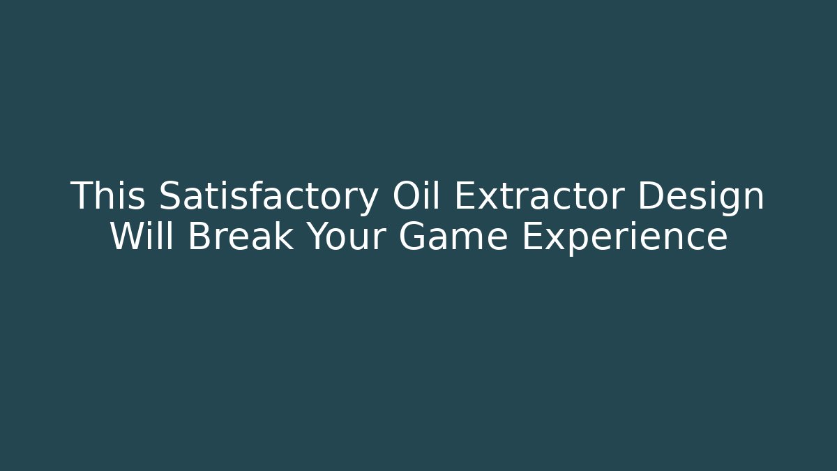 This Satisfactory Oil Extractor Design Will Break Your Game Experience