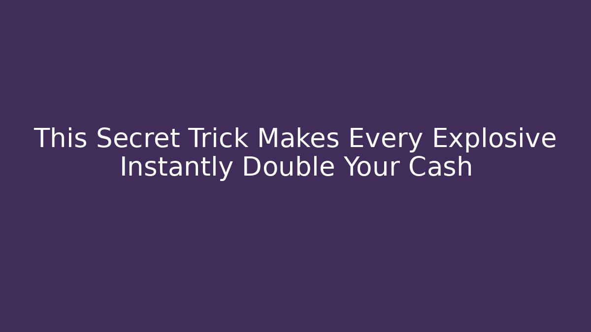 This Secret Trick Makes Every Explosive Instantly Double Your Cash