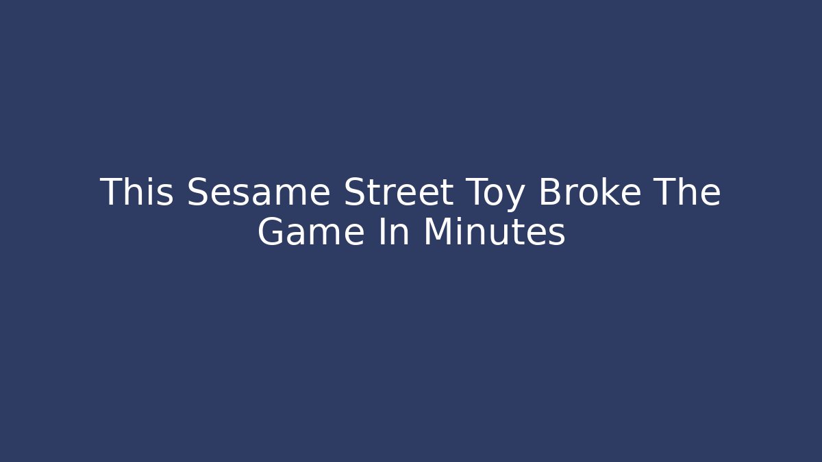This Sesame Street Toy Broke The Game In Minutes