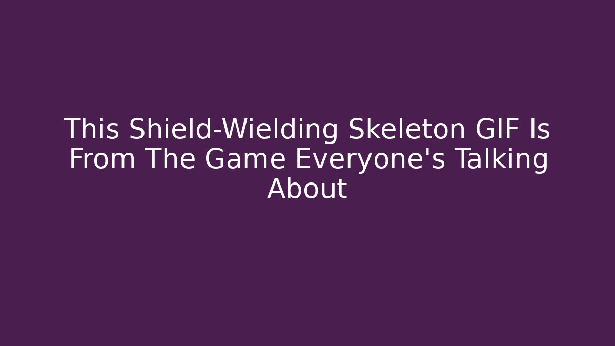 This Shield-Wielding Skeleton GIF Is From The Game Everyone's Talking About
