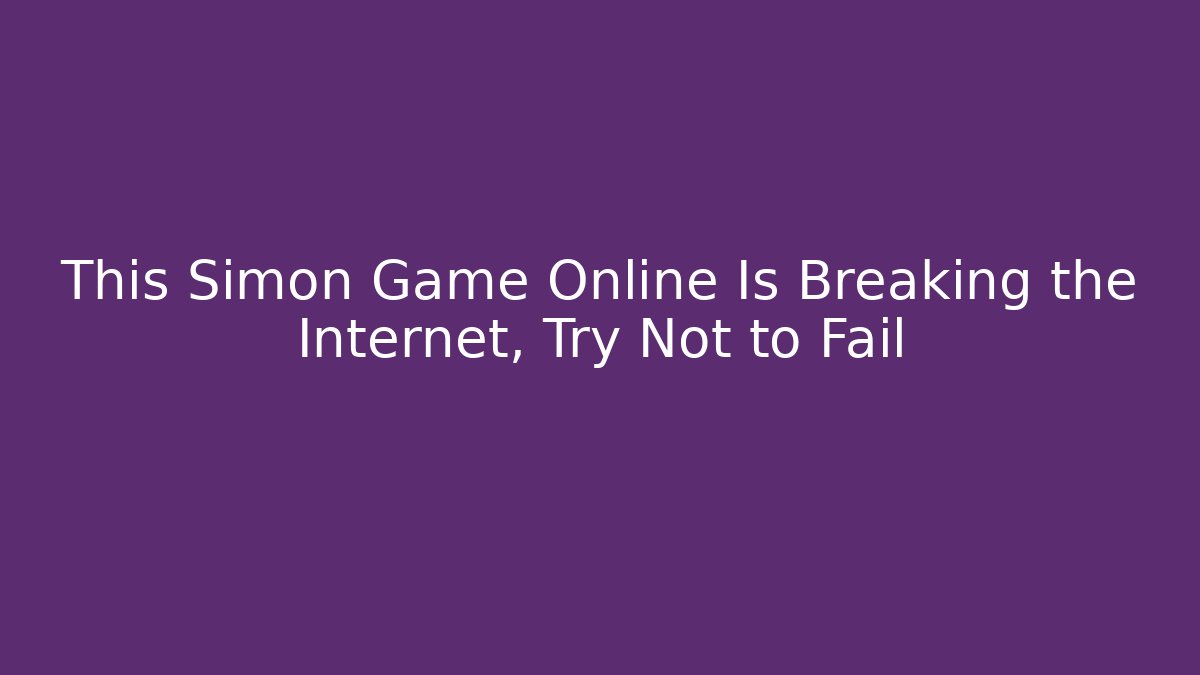 This Simon Game Online Is Breaking the Internet, Try Not to Fail