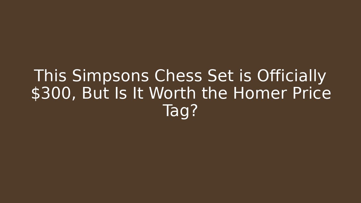 This Simpsons Chess Set is Officially $300, But Is It Worth the Homer Price Tag?