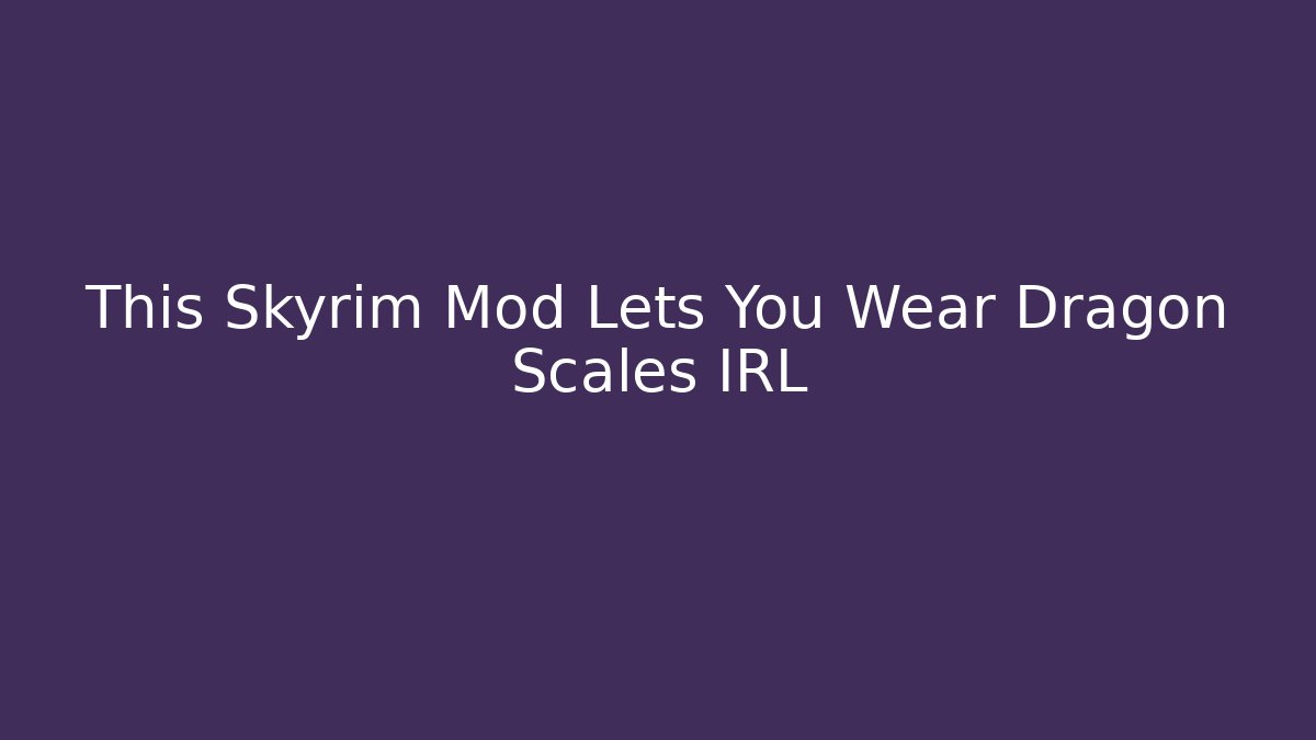 This Skyrim Mod Lets You Wear Dragon Scales IRL
