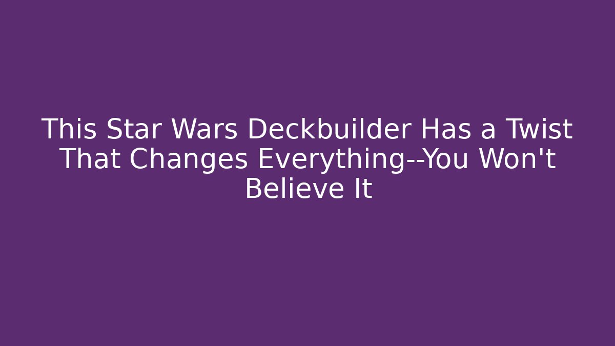 This Star Wars Deckbuilder Has a Twist That Changes Everything—You Won't Believe It