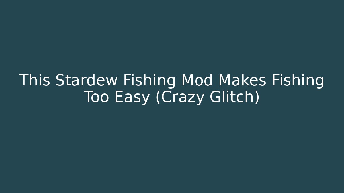 This Stardew Fishing Mod Makes Fishing Too Easy (Crazy Glitch)
