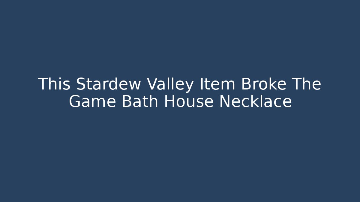 This Stardew Valley Item Broke The Game Bath House Necklace