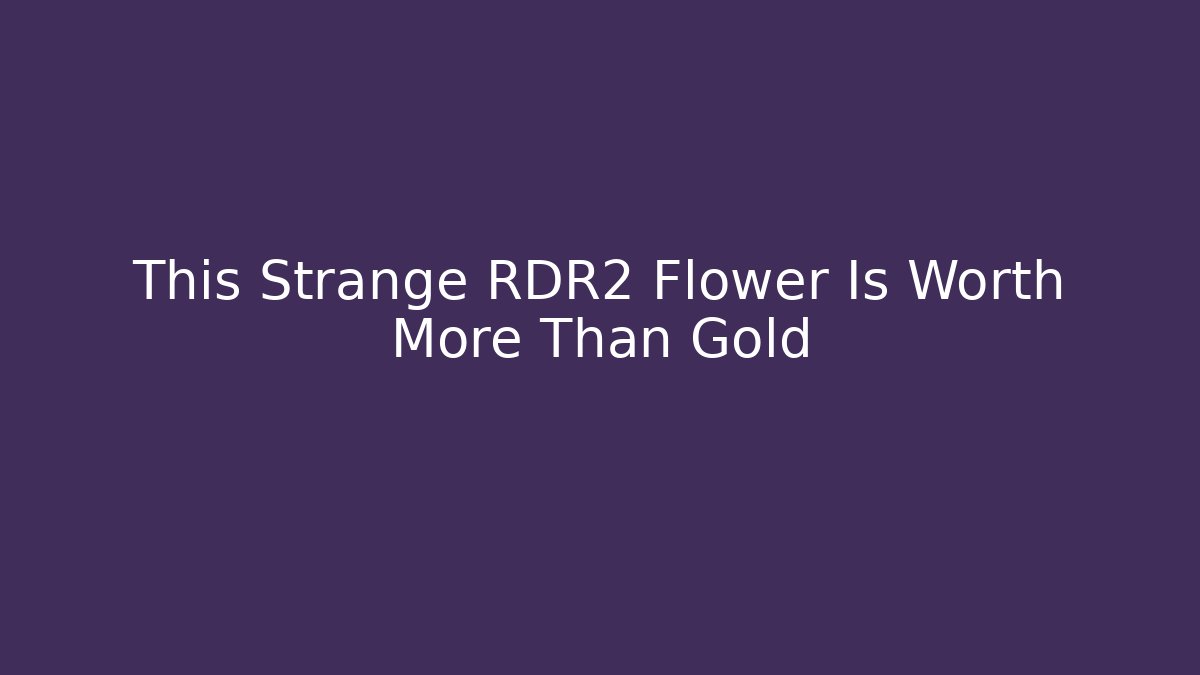 This Strange RDR2 Flower Is Worth More Than Gold