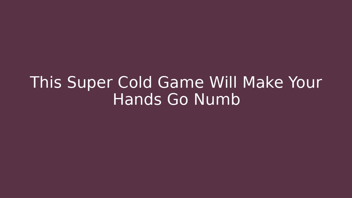 This Super Cold Game Will Make Your Hands Go Numb