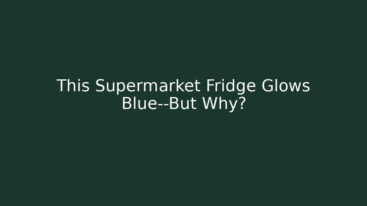 This Supermarket Fridge Glows Blue—But Why?