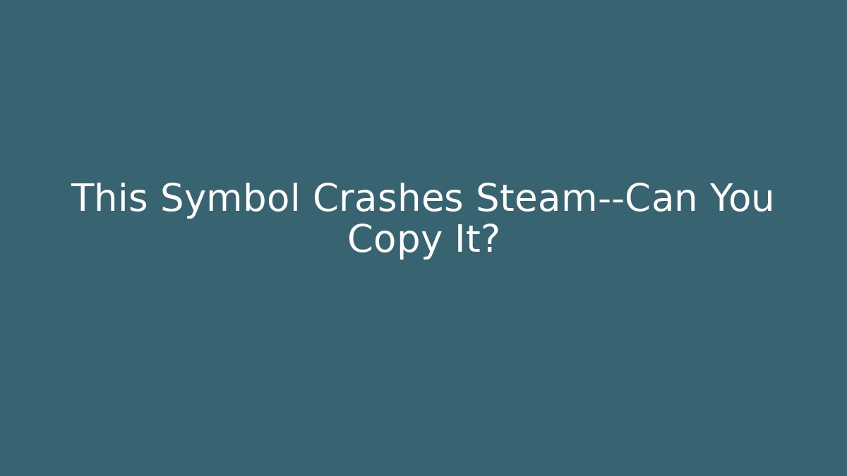 This Symbol Crashes Steam—Can You Copy It?