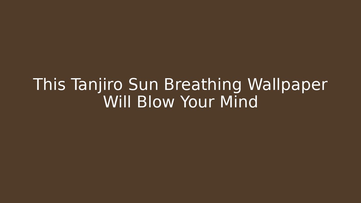 This Tanjiro Sun Breathing Wallpaper Will Blow Your Mind - Buddy Program