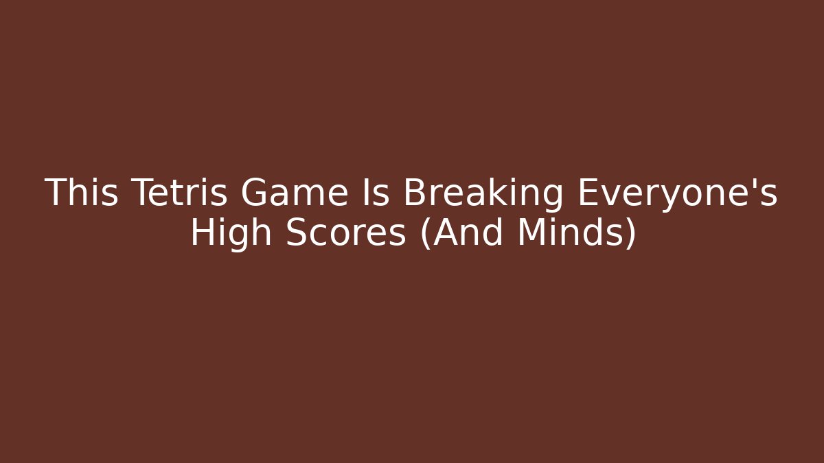 This Tetris Game Is Breaking Everyone's High Scores (And Minds)