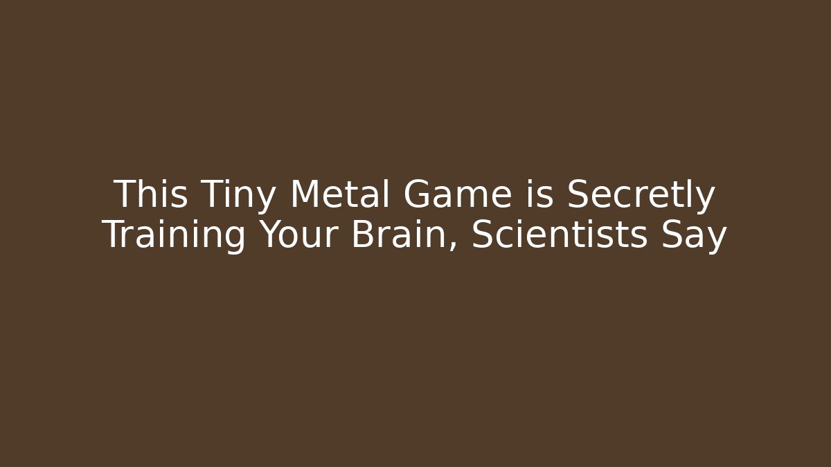 This Tiny Metal Game is Secretly Training Your Brain, Scientists Say
