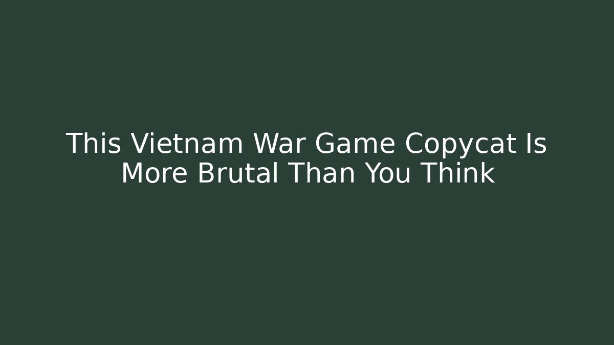 This Vietnam War Game Copycat Is More Brutal Than You Think