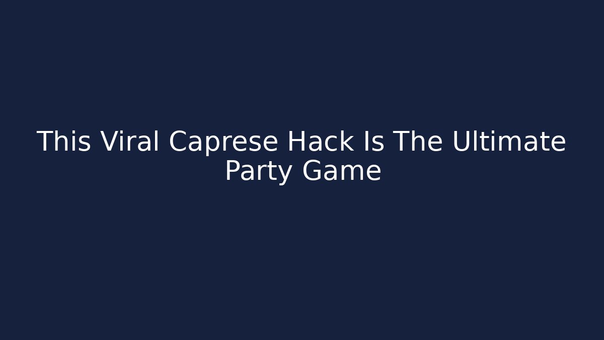 This Viral Caprese Hack Is The Ultimate Party Game