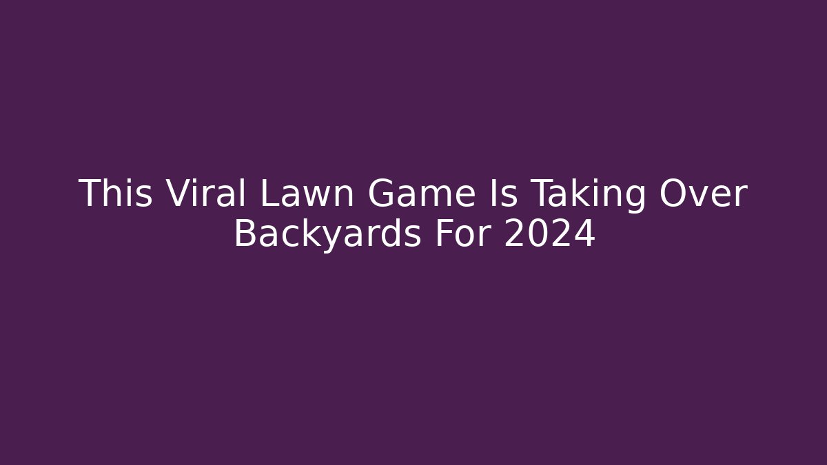 This Viral Lawn Game Is Taking Over Backyards For 2024