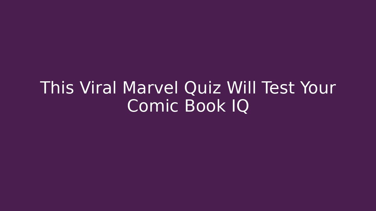 This Viral Marvel Quiz Will Test Your Comic Book IQ