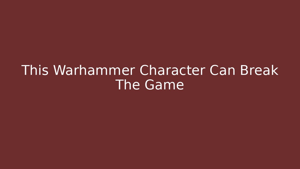 This Warhammer Character Can Break The Game