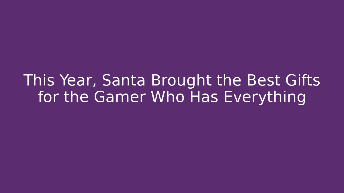 This Year, Santa Brought the Best Gifts for the Gamer Who Has Everything