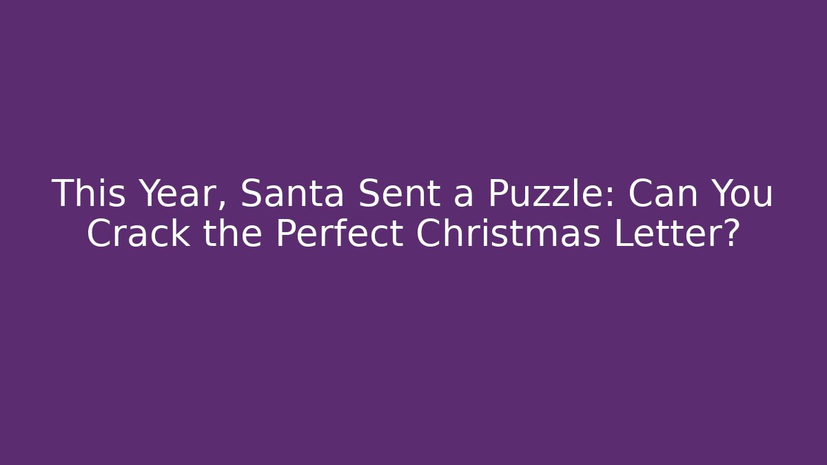 This Year, Santa Sent a Puzzle: Can You Crack the Perfect Christmas Letter?