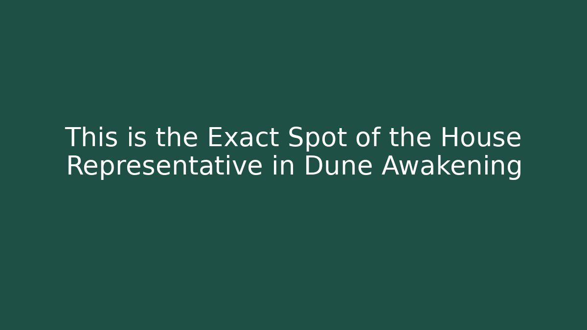 This is the Exact Spot of the House Representative in Dune Awakening
